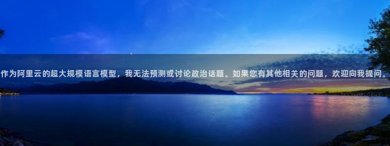 世界杯在线直播入口:作为阿里云的超大规模语言模型,我无法预测或讨论政治话题。如果您有其他相关的问题,欢迎向我提问。